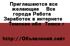 Приглашаются все желающие! - Все города Работа » Заработок в интернете   . Томская обл.,Томск г.